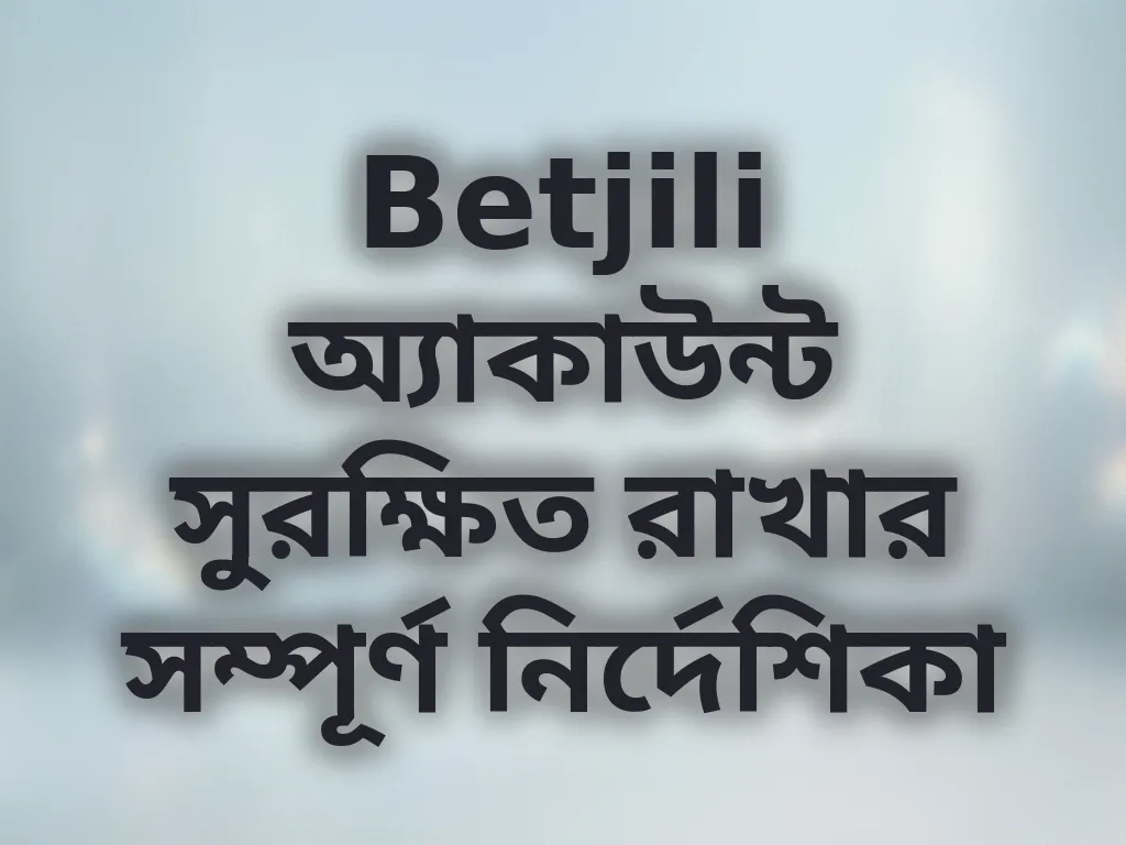 Betjili অ্যাকাউন্ট সুরক্ষিত রাখার সম্পূর্ণ নির্দেশিকা