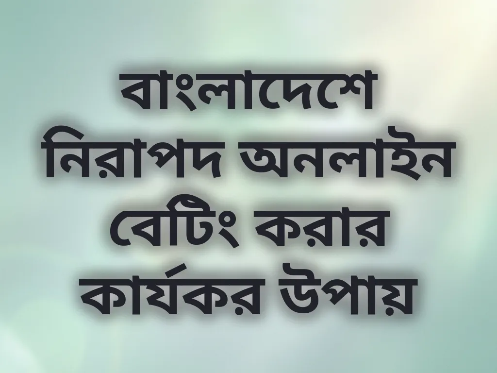 বাংলাদেশে নিরাপদ অনলাইন বেটিং করার কার্যকর উপায়